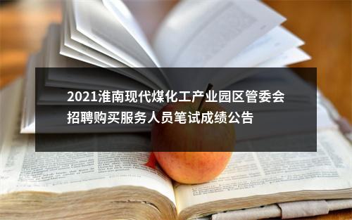 2021淮南现代煤化工产业园区管委会招聘购买服务人员笔试成绩公告 图片