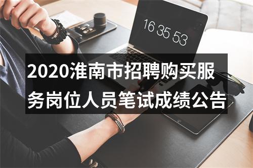 2020淮南市招聘购买服务岗位人员笔试成绩公告 图片