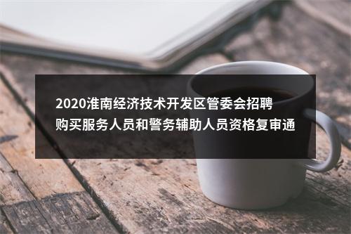 2020淮南经济技术开发区管委会招聘购买服务人员和警务辅助人员资格复审通知 图片