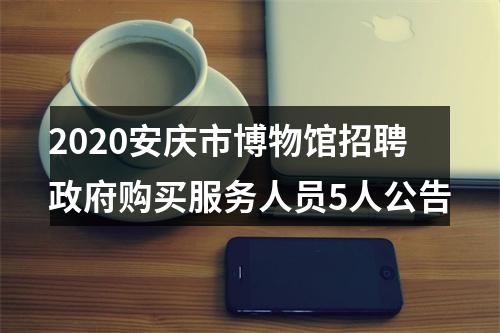 2020安庆市博物馆招聘政府购买服务人员5人公告 图片