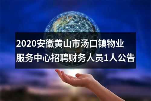 2020安徽黄山市汤口镇物业服务中心招聘财务人员1人公告 图片