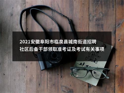 2021安徽阜阳市临泉县城南街道招聘社区后备干部领取准考证及考试有关事项公告 图片