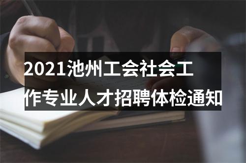 2021池州工会社会工作专业人才招聘体检通知 图片