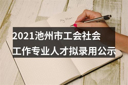 2021池州市工会社会工作专业人才拟录用公示 图片