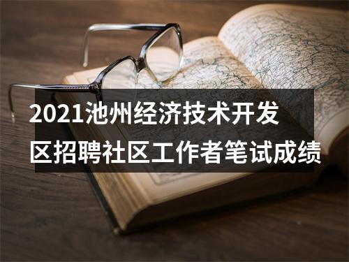2021池州经济技术开发区招聘社区工作者笔试成绩 图片