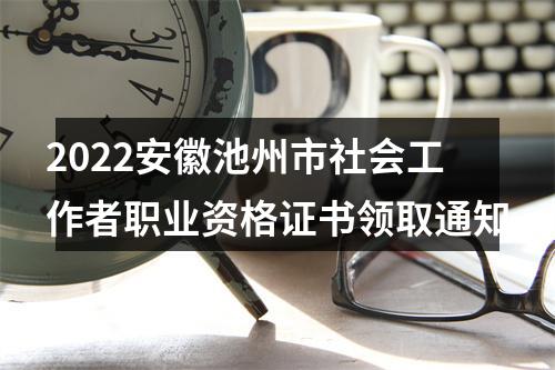 2022安徽池州市社会工作者职业资格证书领取通知 图片