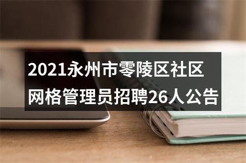 2021永州市零陵区社区网格管理员招聘26人公告 图片