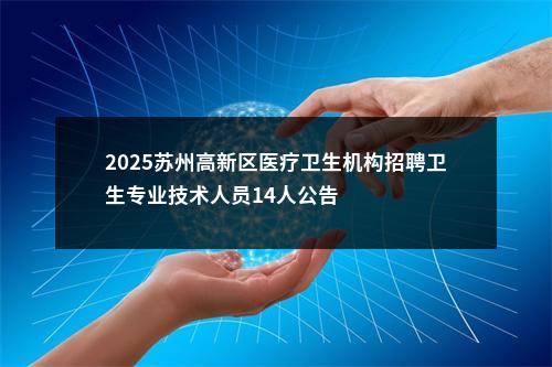 2025苏州高新区医疗卫生机构招聘卫生专业技术人员14人公告                进入阅读模式 图片