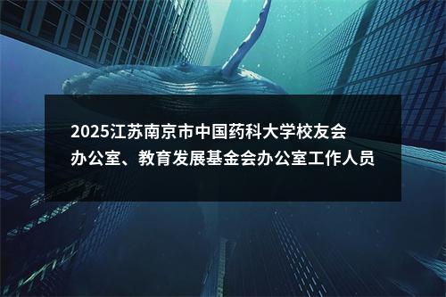 2025江苏南京市中国药科大学校友会办公室、教育发展基金会办公室工作人员招聘1人公告                进入阅读模式 图片