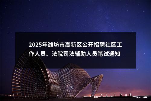 2025年潍坊市高新区公开招聘社区工作人员、法院司法辅助人员笔试通知 图片
