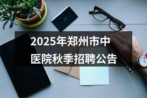 2025年郑州市中医院秋季招聘公告 图片