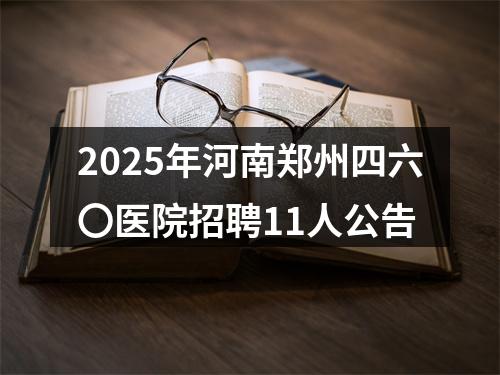 2025年河南郑州四六〇医院招聘11人公告 图片