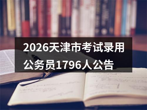 2026天津市考试录用公务员1796人公告 图片