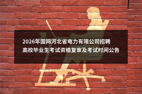 2026年国网河北省电力有限公司招聘高校毕业生考试资格复审及考试时间公告（第一批） 图片