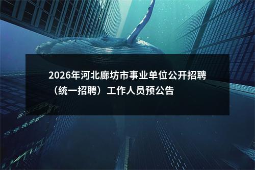 2026年河北廊坊市事业单位公开招聘（统一招聘）工作人员预公告 图片