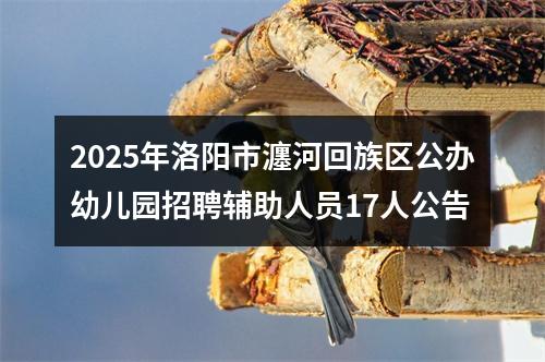 2025年洛阳市瀍河回族区公办幼儿园招聘辅助人员17人公告 图片