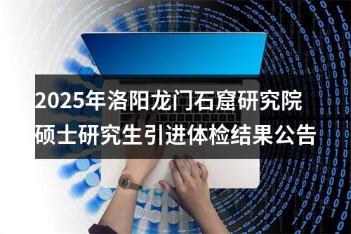 2025年洛阳龙门石窟研究院硕士研究生引进体检结果公告 图片