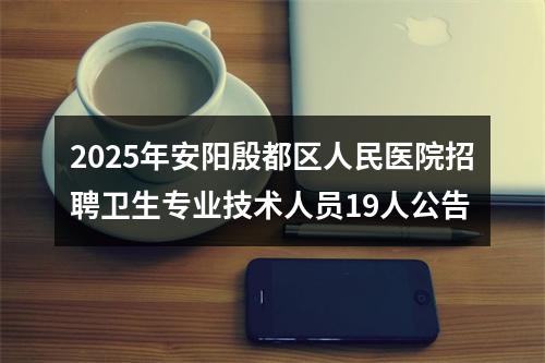 2025年安阳殷都区人民医院招聘卫生专业技术人员19人公告 图片