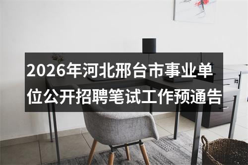 2026年河北邢台市事业单位公开招聘笔试工作预通告 图片