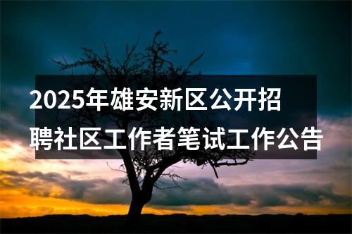 2025年雄安新区公开招聘社区工作者笔试工作公告 图片