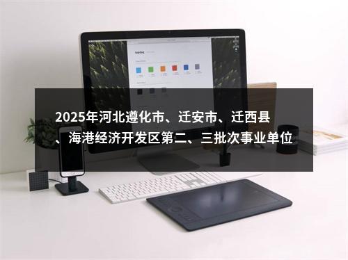2025年河北遵化市、迁安市、迁西县、海港经济开发区第二、三批次事业单位公开招聘工作人员165名公告 图片