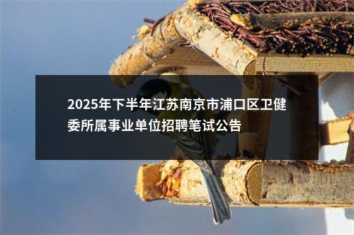 2025年下半年江苏南京市浦口区卫健委所属事业单位招聘笔试公告                进入阅读模式 图片