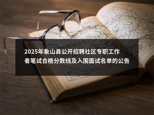 2025年象山县公开招聘社区专职工作者笔试合格分数线及入围面试名单的公告 图片