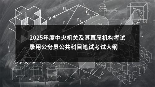 2025年度中央机关及其直属机构考试录用公务员公共科目笔试考试大纲 图片