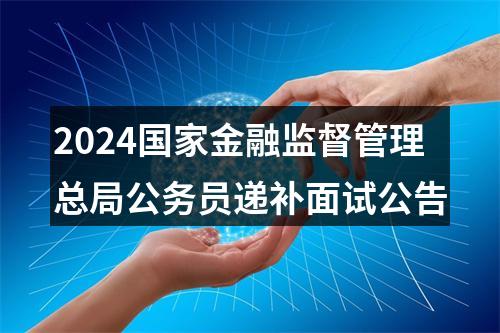 2024国家金融监督管理总局公务员递补面试公告 图片