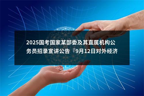 2025国考国家某部委及其直属机构公务员招录宣讲公告『9月12日对外经济贸易大学』 图片