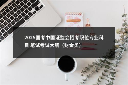 2025国考中国证监会招考职位专业科目 笔试考试大纲（财金类） 图片