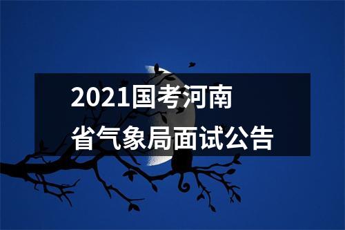 2021国考河南省气象局面试公告 图片