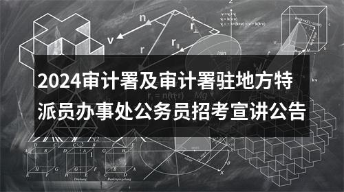 2024审计署及审计署驻地方特派员办事处公务员招考宣讲公告 图片