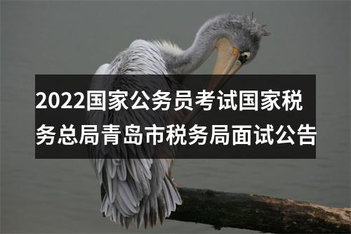 2022国家公务员考试国家税务总局青岛市税务局面试公告 图片