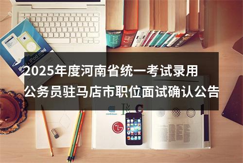 2025年度河南省统一考试录用公务员驻马店市职位面试确认公告 图片