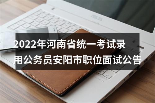 2022年河南省统一考试录用公务员安阳市职位面试公告 图片