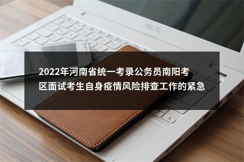 2022年河南省统一考录公务员南阳考区面试考生自身疫情风险排查工作的紧急通知 图片