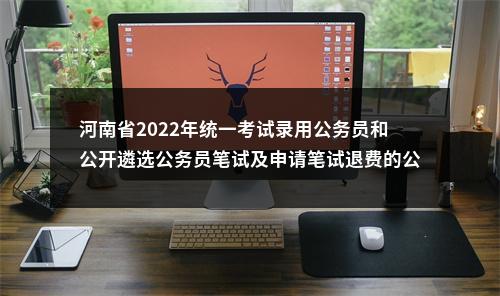 河南省2022年统一考试录用公务员和公开遴选公务员笔试及申请笔试退费的公告 图片