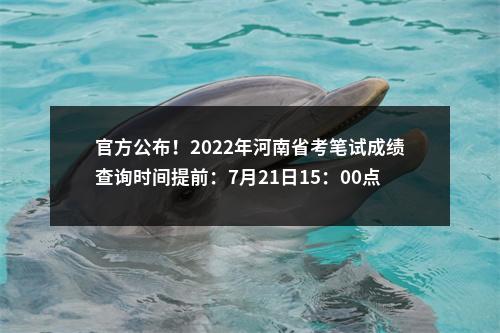 官方公布！2022年河南省考笔试成绩查询时间提前：7月21日15：00点公布 图片