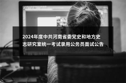 2024年度中共河南省委党史和地方史志研究室统一考试录用公务员面试公告 图片
