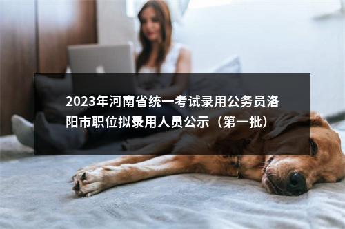 2023年河南省统一考试录用公务员洛阳市职位拟录用人员公示（第一批） 图片