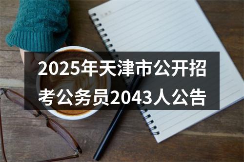 2025年天津市公开招考公务员2043人公告 图片
