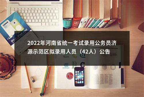 2022年河南省统一考试录用公务员济源示范区拟录用人员（42人）公告 图片