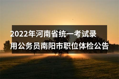 2022年河南省统一考试录用公务员南阳市职位体检公告 图片