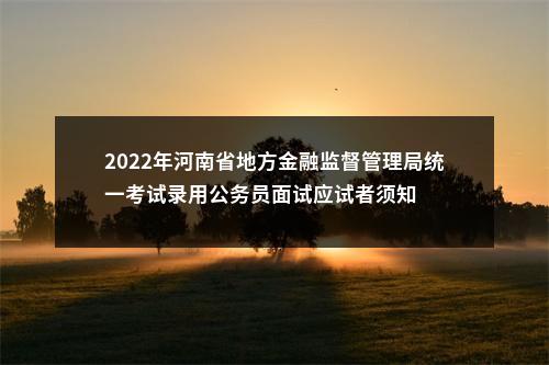 2022年河南省地方金融监督管理局统一考试录用公务员面试应试者须知 图片