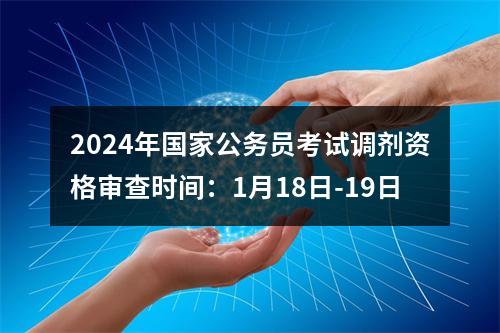 2024年国家公务员考试调剂资格审查时间：1月18日-19日 图片