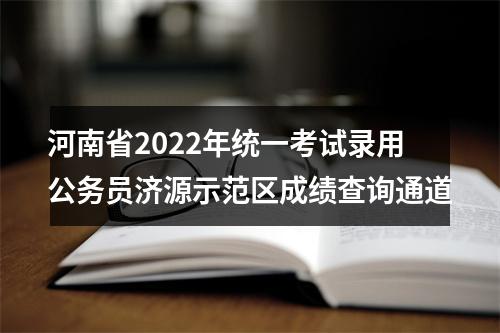 河南省2022年统一考试录用公务员济源示范区成绩查询通道 图片
