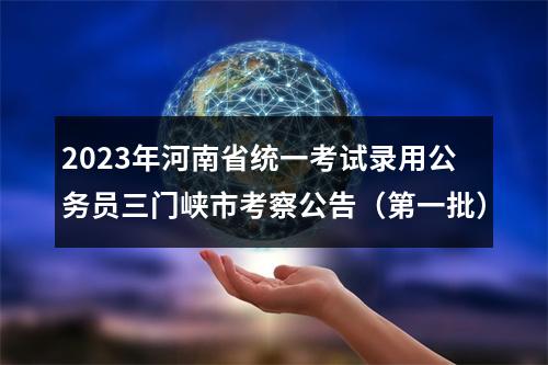 2023年河南省统一考试录用公务员三门峡市考察公告（第一批） 图片