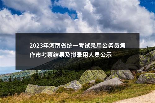 2023年河南省统一考试录用公务员焦作市考察结果及拟录用人员公示 图片