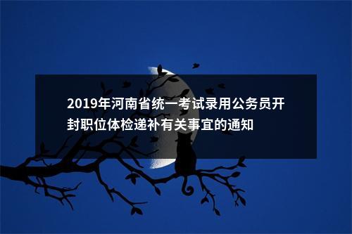 2019年河南省统一考试录用公务员开封职位体检递补有关事宜的通知 图片